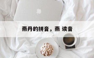 燕丹的拼音，燕 读音