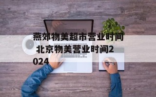 燕郊物美超市营业时间 北京物美营业时间2024