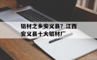 铝材之乡安义县？江西安义县十大铝材厂
