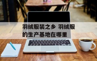 羽绒服装之乡 羽绒服的生产基地在哪里