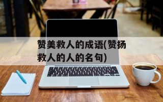 赞美救人的成语(赞扬救人的人的名句)
