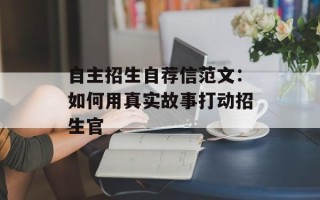 自主招生自荐信范文：如何用真实故事打动招生官