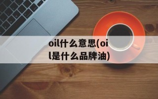 oil什么意思(oil是什么品牌油)