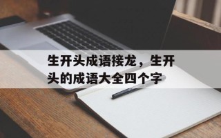 生开头成语接龙，生开头的成语大全四个字