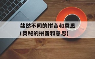 截然不同的拼音和意思(奥秘的拼音和意思)