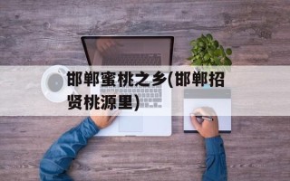 邯郸蜜桃之乡(邯郸招贤桃源里)