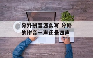 分外拼音怎么写 分外的拼音一声还是四声