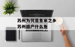 苏州为何是鱼米之乡 苏州盛产什么鱼