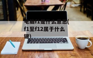 电脑f1是什么意思(f1至f12属于什么键)