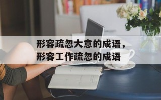 形容疏忽大意的成语，形容工作疏忽的成语
