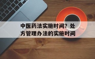 中医药法实施时间？处方管理办法的实施时间