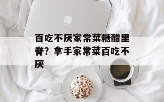 百吃不厌家常菜糖醋里脊？拿手家常菜百吃不厌