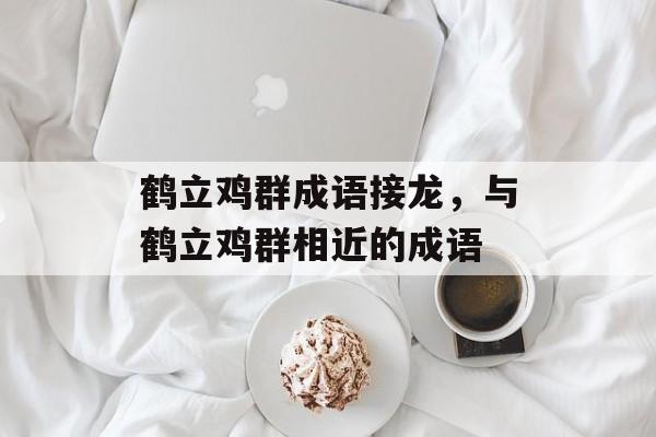 鹤立鸡群成语接龙，与鹤立鸡群相近的成语-第1张图片-
