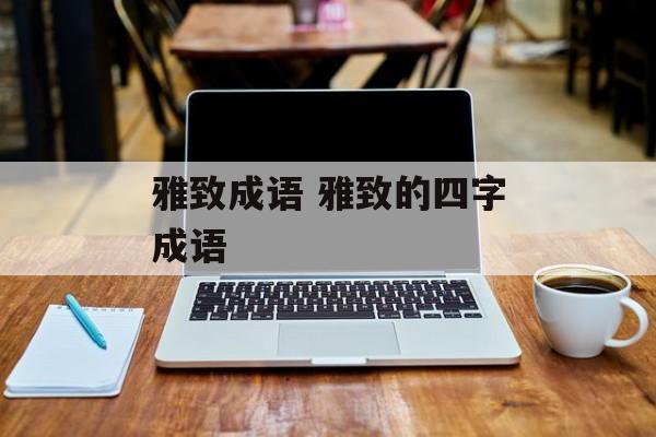 雅致成语 雅致的四字成语-第1张图片-