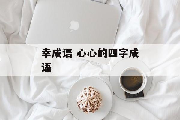 幸成语 心心的四字成语-第1张图片-