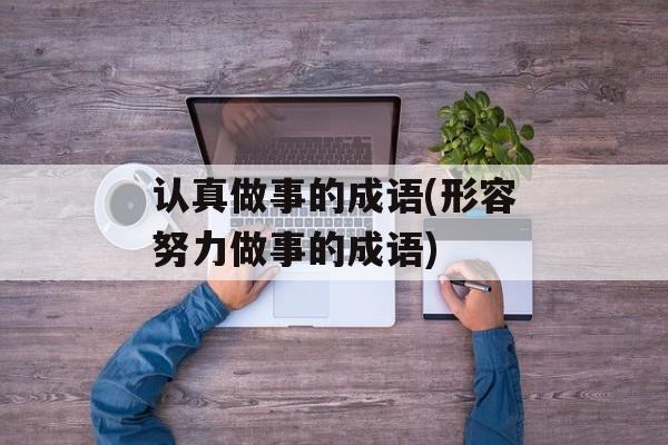 认真做事的成语(形容努力做事的成语)-第1张图片-
