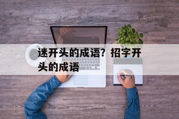 迷开头的成语？招字开头的成语-第1张图片-