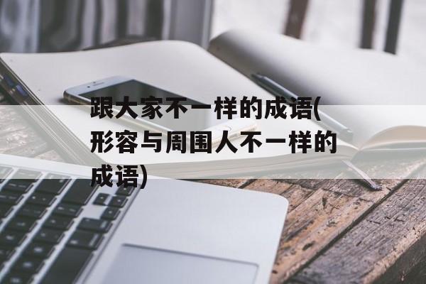 跟大家不一样的成语(形容与周围人不一样的成语)-第1张图片-