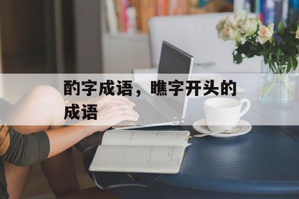 酌字成语，瞧字开头的成语-第1张图片-