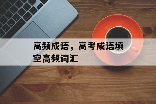 高频成语，高考成语填空高频词汇-第1张图片-