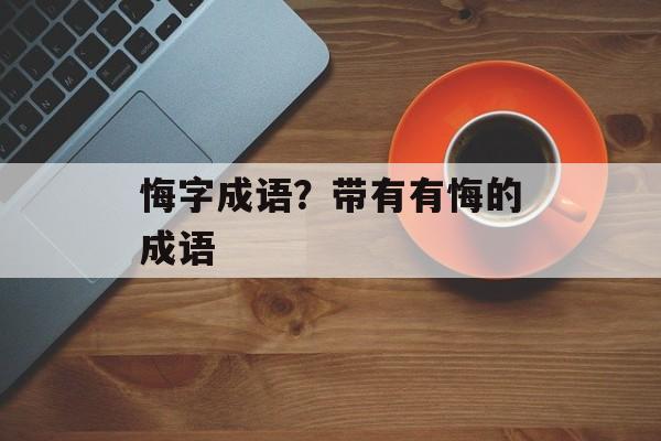 悔字成语？带有有悔的成语-第1张图片-