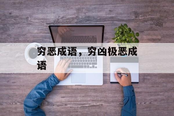 穷恶成语，穷凶极恶成语-第1张图片-
