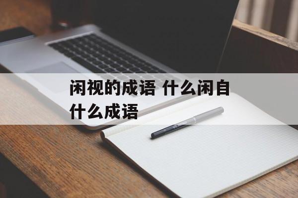 闲视的成语 什么闲自什么成语-第1张图片-