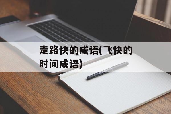 走路快的成语(飞快的时间成语)-第1张图片-