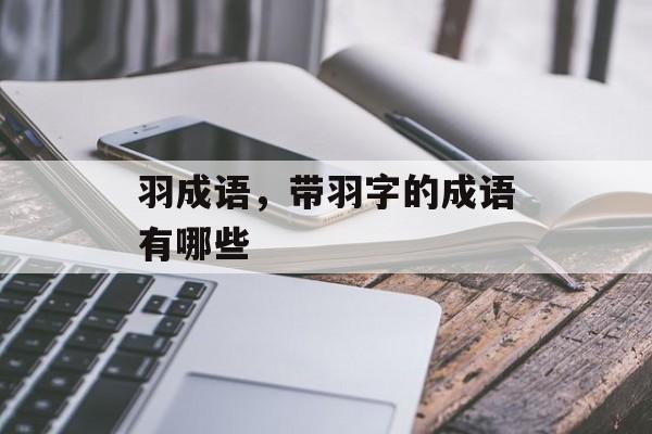 羽成语，带羽字的成语有哪些-第1张图片-