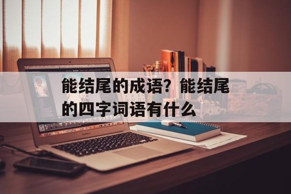 能结尾的成语？能结尾的四字词语有什么-第1张图片-