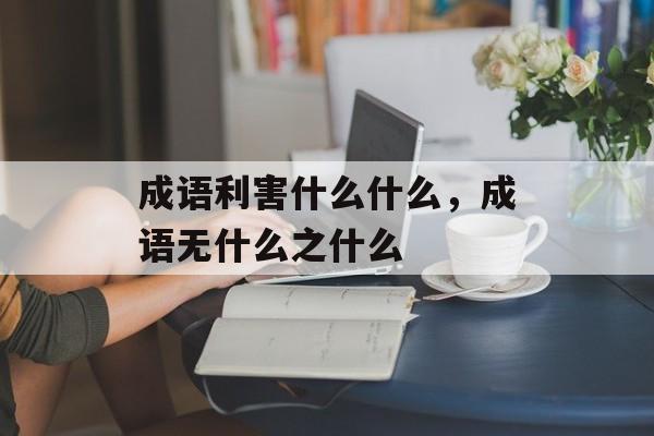 成语利害什么什么，成语无什么之什么-第1张图片-