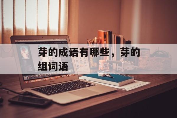芽的成语有哪些，芽的组词语-第1张图片-