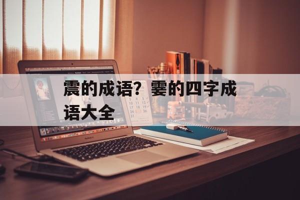 震的成语？霎的四字成语大全-第1张图片-