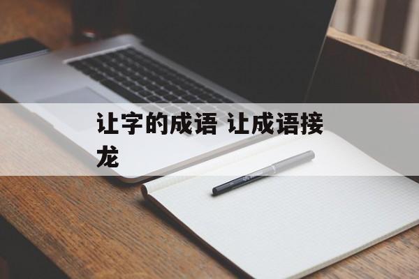 让字的成语 让成语接龙-第1张图片-