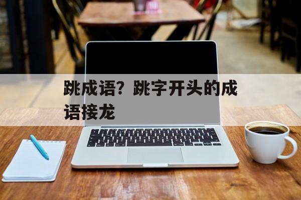 跳成语？跳字开头的成语接龙-第1张图片-