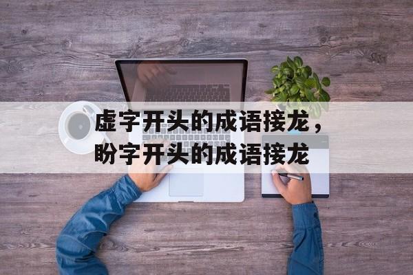 虚字开头的成语接龙，盼字开头的成语接龙-第1张图片-