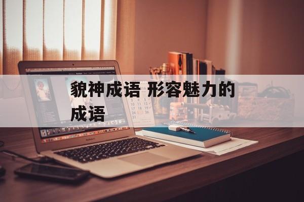 貌神成语 形容魅力的成语-第1张图片-