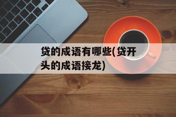 贷的成语有哪些(贷开头的成语接龙)-第1张图片-