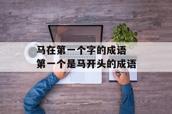 马在第一个字的成语 第一个是马开头的成语-第1张图片-