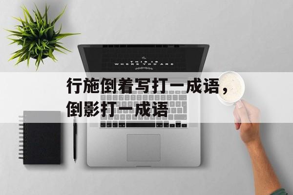 行施倒着写打一成语，倒影打一成语-第1张图片-