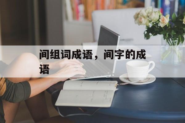 间组词成语，间字的成语-第1张图片-