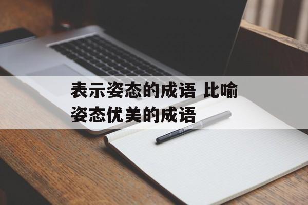 表示姿态的成语 比喻姿态优美的成语-第1张图片-