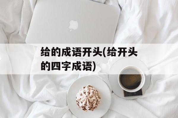 给的成语开头(给开头的四字成语)-第1张图片-