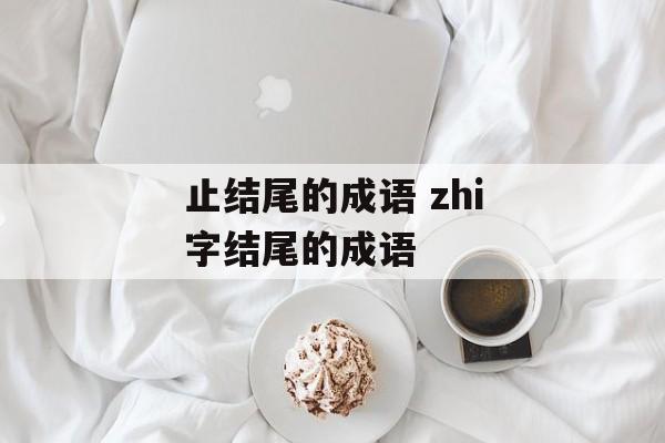 止结尾的成语 zhi字结尾的成语-第1张图片-