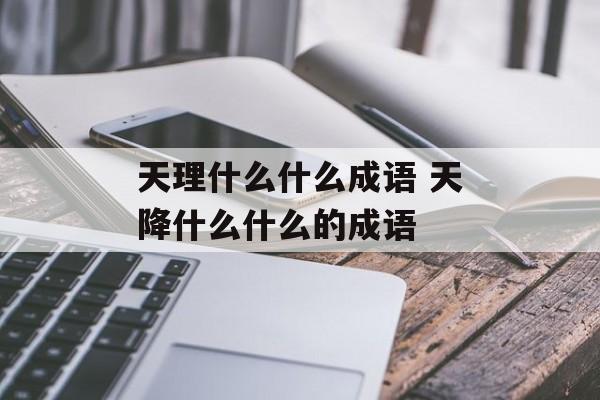 天理什么什么成语 天降什么什么的成语-第1张图片-