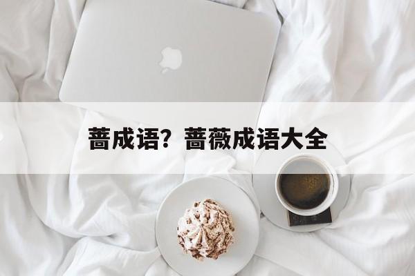 蔷成语？蔷薇成语大全-第1张图片-