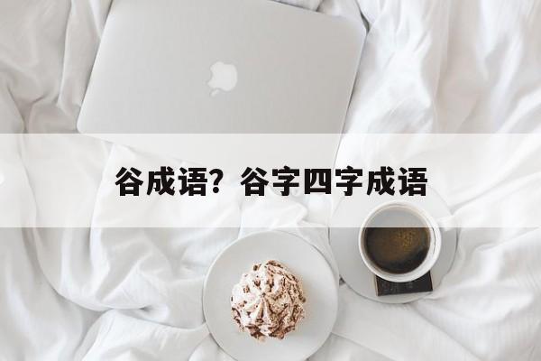 谷成语？谷字四字成语-第1张图片-