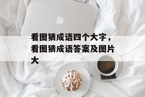 看图猜成语四个大字，看图猜成语答案及图片大-第1张图片-