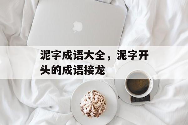 泥字成语大全，泥字开头的成语接龙-第1张图片-