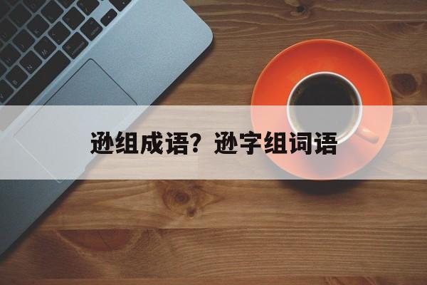 逊组成语？逊字组词语-第1张图片-
